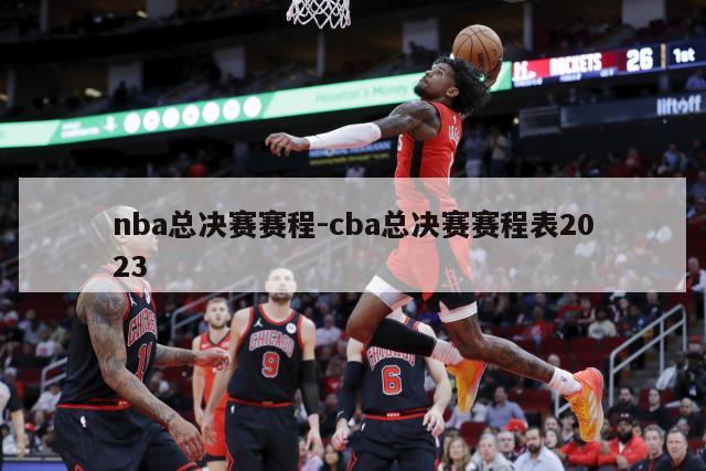 nba总决赛赛程-cba总决赛赛程表2023