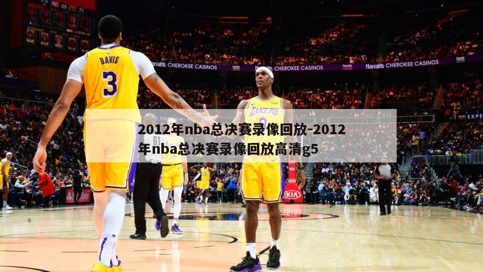 2012年nba总决赛录像回放-2012年nba总决赛录像回放高清g5