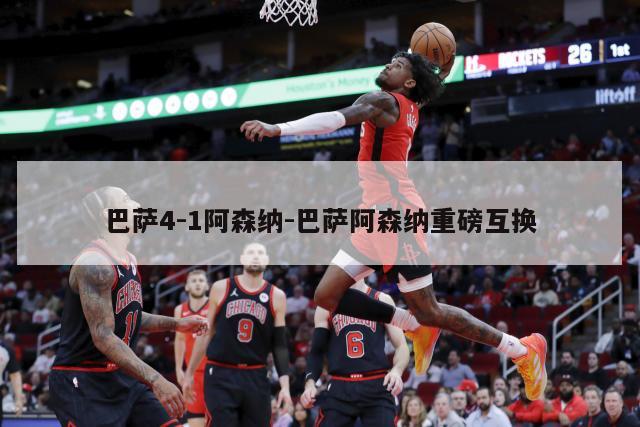 巴萨4-1阿森纳-巴萨阿森纳重磅互换