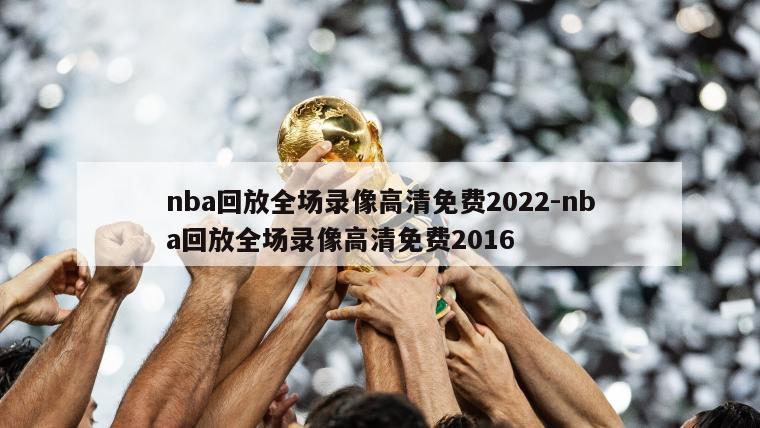 nba回放全场录像高清免费2022-nba回放全场录像高清免费2016