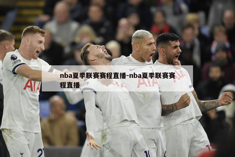 nba夏季联赛赛程直播-nba夏季联赛赛程直播