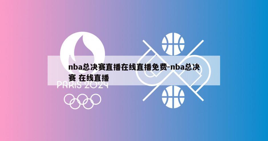 nba总决赛直播在线直播免费-nba总决赛 在线直播